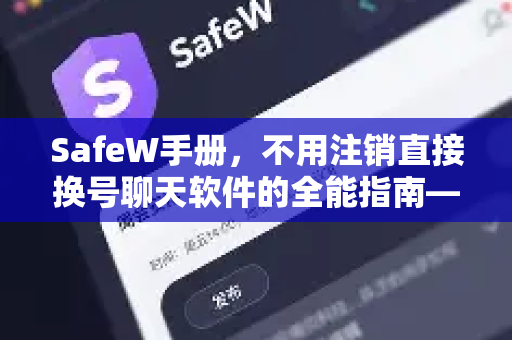 SafeW手册,不用注销直接换号聊天软件的全能指南—告别账号切换烦恼 SafeW手册,不用注销直接换号聊天软件的全能指南—告别账号切换烦恼