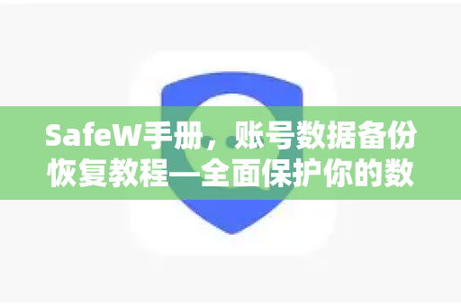SafeW手册,账号数据备份恢复教程—全面保护你的数字资产 SafeW手册,账号数据备份恢复教程—全面保护你的数字资产