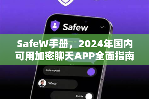 SafeW手册，2024年国内可用加密聊天APP全面指南