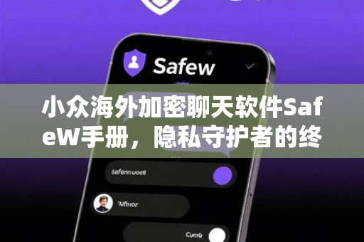 小众海外加密聊天软件SafeW手册，隐私守护者的终极指南