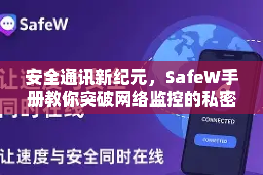 安全通讯新纪元，SafeW手册教你突破网络监控的私密通讯APP终极指南
