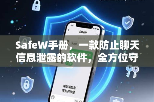 SafeW手册，一款防止聊天信息泄露的软件，全方位守护你的数字隐私