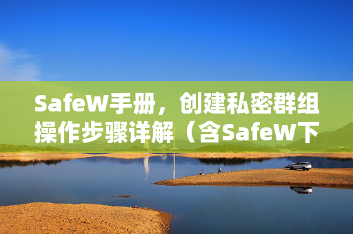 SafeW手册，创建私密群组操作步骤详解（含SafeW下载指南）