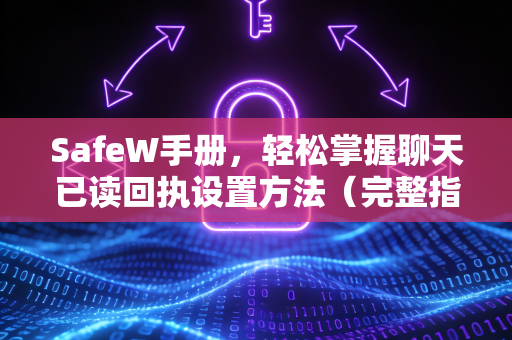 SafeW手册，轻松掌握聊天已读回执设置方法（完整指南）