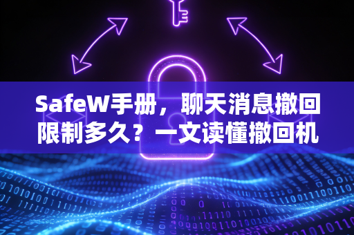 SafeW手册，聊天消息撤回限制多久？一文读懂撤回机制与实用技巧