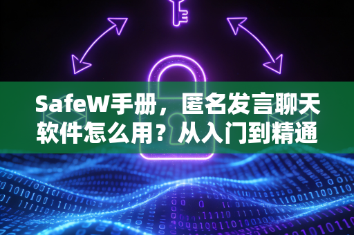 SafeW手册，匿名发言聊天软件怎么用？从入门到精通的完整指南
