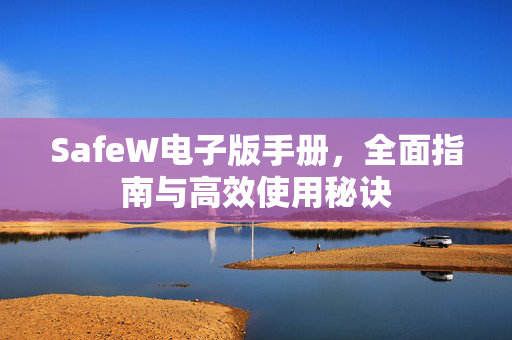 SafeW电子版手册，全面指南与高效使用秘诀