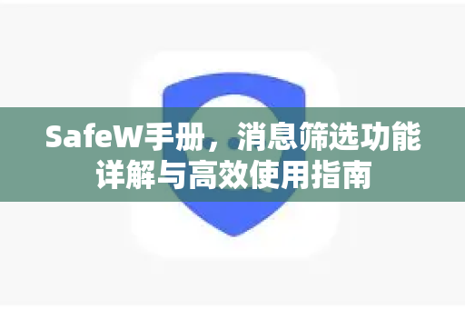 <strong>safew</strong>手册，消息筛选功能详解与高效使用指南