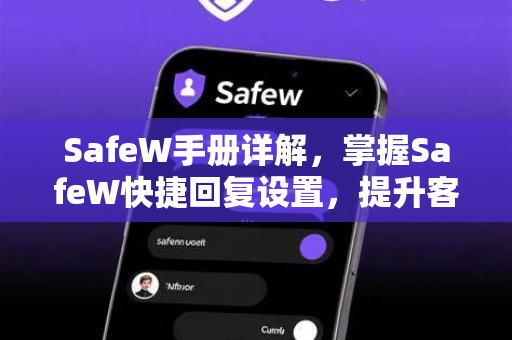 SafeW手册详解，掌握SafeW快捷回复设置，提升客户服务效率
