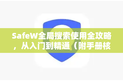 SafeW全局搜索使用全攻略，从入门到精通（附手册核心技巧）