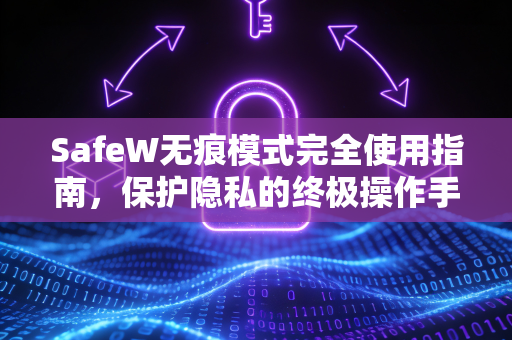 SafeW无痕模式完全使用指南，保护隐私的终极操作手册