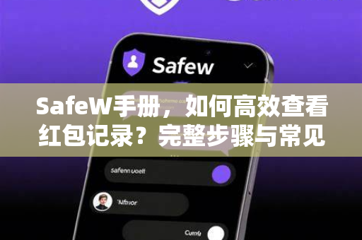SafeW手册，如何高效查看红包记录？完整步骤与常见问题解答