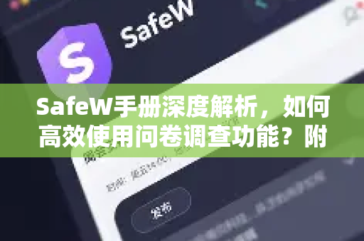 SafeW手册深度解析，如何高效使用问卷调查功能？附SafeW下载与实战问答