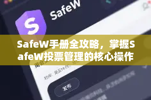 SafeW手册全攻略，掌握SafeW投票管理的核心操作与技巧