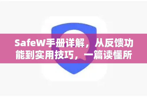 SafeW手册详解，从反馈功能到实用技巧，一篇读懂所有操作
