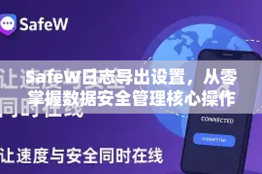 SafeW日志导出设置，从零掌握数据安全管理核心操作