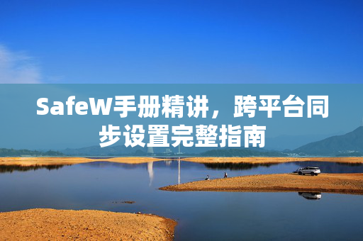 SafeW手册精讲，跨平台同步设置完整指南