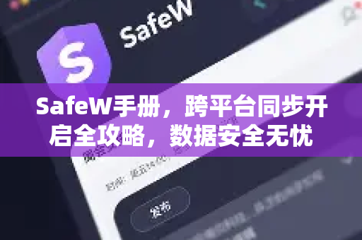 SafeW手册，跨平台同步开启全攻略，数据安全无忧