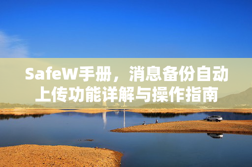 SafeW手册，消息备份自动上传功能详解与操作指南
