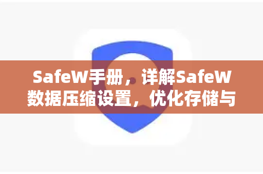 SafeW手册，详解SafeW数据压缩设置，优化存储与传输效率