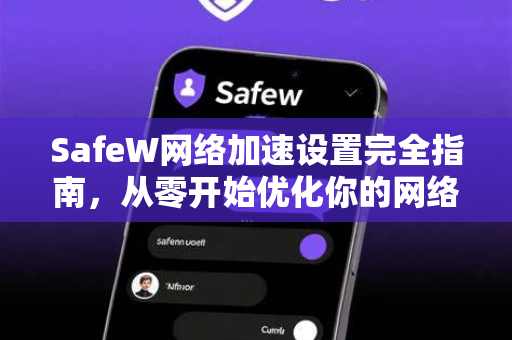 SafeW网络加速设置完全指南，从零开始优化你的网络体验
