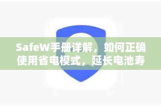 <strong>safew</strong>手册详解，如何正确使用省电模式，延长电池寿命