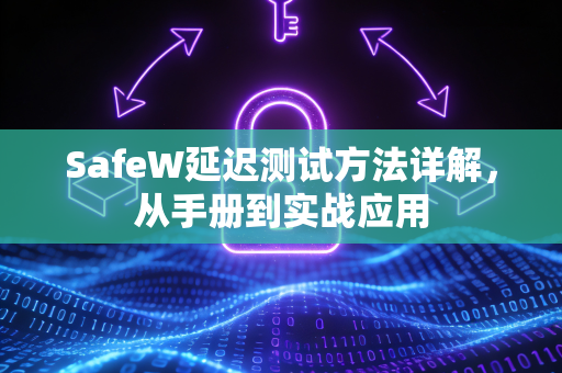 SafeW延迟测试方法详解，从手册到实战应用