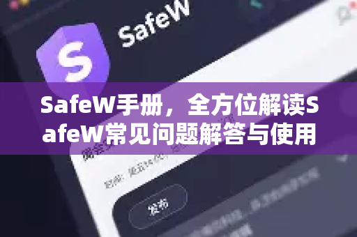 SafeW手册，全方位解读SafeW常见问题解答与使用指南