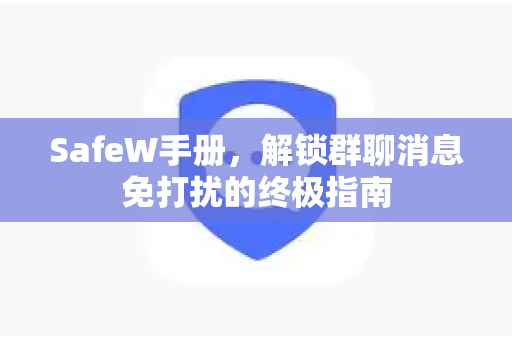 <strong>safew</strong>手册，解锁群聊消息免打扰的终极指南