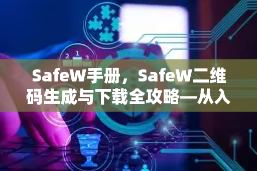 SafeW手册，SafeW二维码生成与下载全攻略—从入门到精通