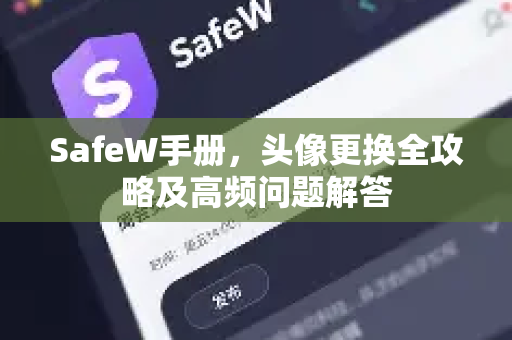 SafeW手册，头像更换全攻略及高频问题解答