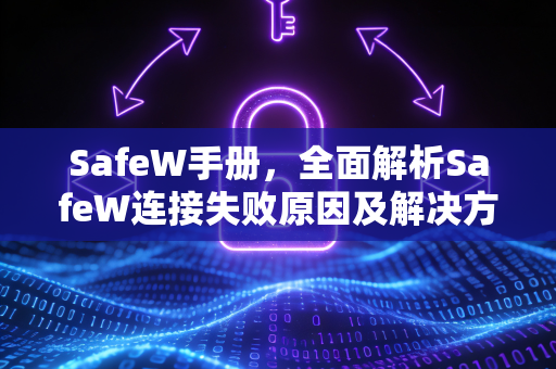 SafeW手册，全面解析SafeW连接失败原因及解决方案