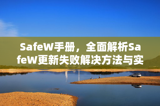 SafeW手册，全面解析SafeW更新失败解决方法与实用技巧