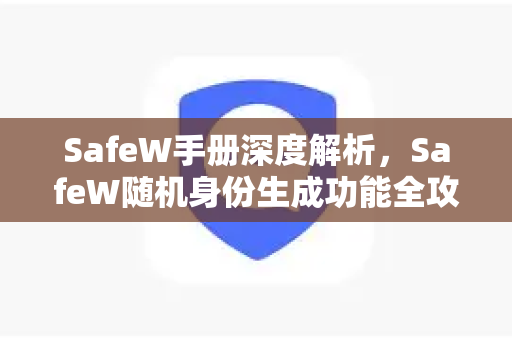 <strong>safew</strong>手册深度解析，<strong>safew</strong>随机身份生成功能全攻略