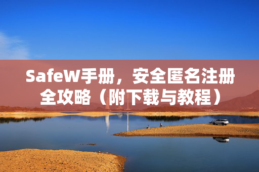 SafeW手册，安全匿名注册全攻略（附下载与教程）