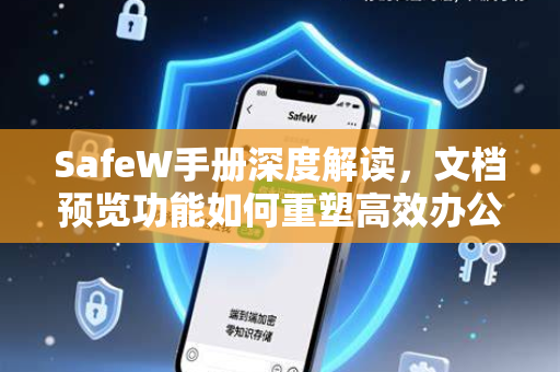 SafeW手册深度解读，文档预览功能如何重塑高效办公体验