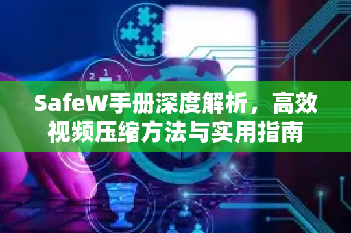 SafeW手册深度解析，高效视频压缩方法与实用指南