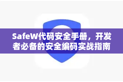 SafeW代码安全手册,开发者必备的安全编码实战指南 SafeW代码安全手册,开发者必备的安全编码实战指南