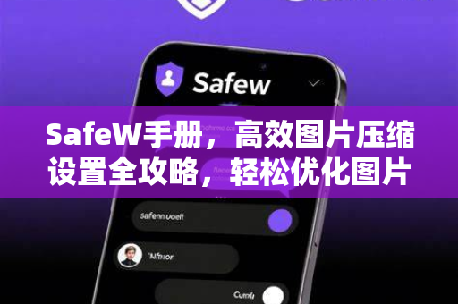 <strong>safew</strong>手册，高效图片压缩设置全攻略，轻松优化图片体积与质量