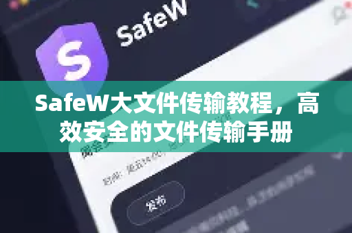 SafeW大文件传输教程，高效安全的文件传输手册
