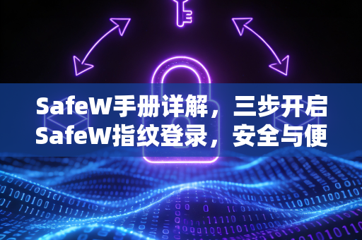 SafeW手册详解，三步开启SafeW指纹登录，安全与便捷兼得