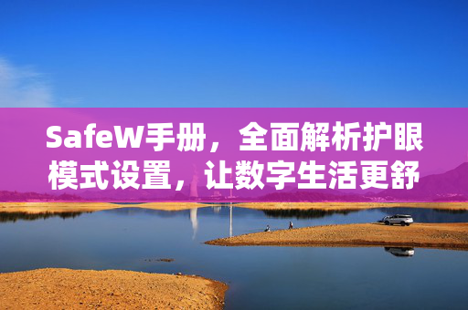 <strong>safew</strong>手册，全面解析护眼模式设置，让数字生活更舒适
