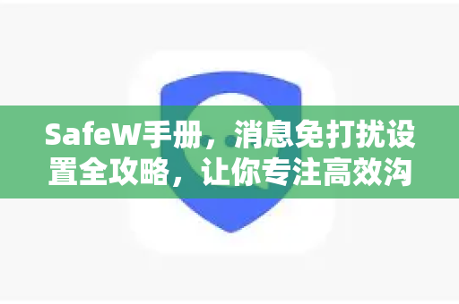 SafeW手册，消息免打扰设置全攻略，让你专注高效沟通