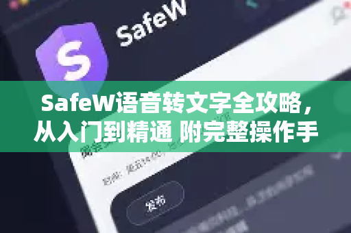 SafeW语音转文字全攻略，从入门到精通 附完整操作手册