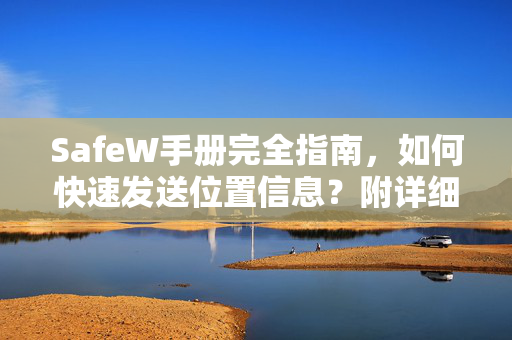 SafeW手册完全指南，如何快速发送位置信息？附详细操作步骤与常见问题解答