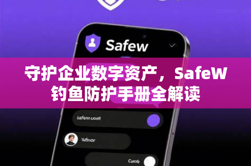 守护企业数字资产,SafeW钓鱼防护手册全解读 守护企业数字资产,SafeW钓鱼防护手册全解读