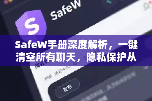 SafeW手册深度解析，一键清空所有聊天，隐私保护从未如此简单
