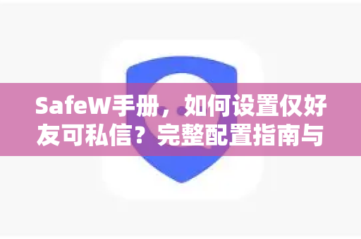 SafeW手册，如何设置仅好友可私信？完整配置指南与常见问题