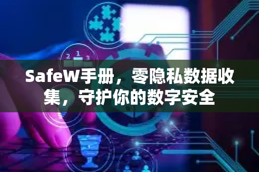 SafeW手册，零隐私数据收集，守护你的数字安全
