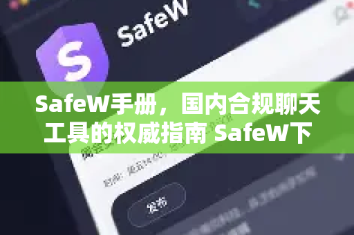 SafeW手册，国内合规聊天工具的权威指南 SafeW下载安装与使用详解